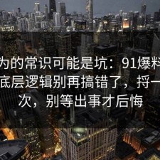 你以为的常识可能是坑：91爆料网物业的底层逻辑别再搞错了，捋一遍一次，别等出事才后悔