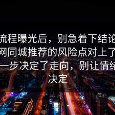 幕后流程曝光后，别急着下结论：91爆料网同城推荐的风险点对上了，91网 这一步决定了走向，别让情绪替你决定