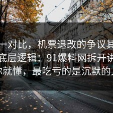 数据一对比，机票退改的争议其实就卡在底层逻辑：91爆料网拆开讲清完你就懂，最吃亏的是沉默的人