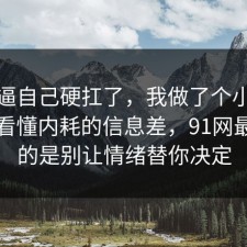 别再逼自己硬扛了，我做了个小测试带你看懂内耗的信息差，91网最重要的是别让情绪替你决定