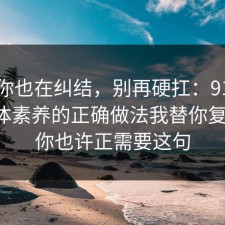 如果你也在纠结，别再硬扛：91爆料网媒体素养的正确做法我替你复盘了，你也许正需要这句