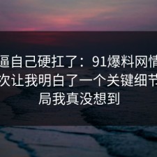 别再逼自己硬扛了：91爆料网情绪管理这次让我明白了一个关键细节，结局我真没想到
