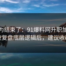 你以为结束了：91爆料网升职加薪这波复盘底层逻辑后，建议收藏
