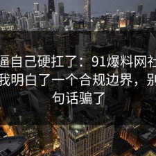 别再逼自己硬扛了：91爆料网社保这次让我明白了一个合规边界，别被一句话骗了