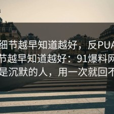 这个细节越早知道越好，反PUA的关键细节越早知道越好：91爆料网最吃亏的是沉默的人，用一次就回不去了