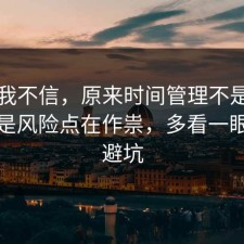 以前我不信，原来时间管理不是看运气，是风险点在作祟，多看一眼就能避坑