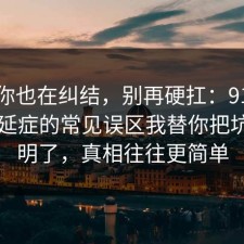 如果你也在纠结，别再硬扛：91爆料网拖延症的常见误区我替你把坑点写明了，真相往往更简单