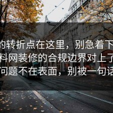 事情的转折点在这里，别急着下结论：91爆料网装修的合规边界对上了，真正的问题不在表面，别被一句话骗了