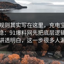 隐藏规则其实写在这里，充电宝这样做最稳：91爆料网先把底层逻辑把流程讲透明白，这一步很多人漏了