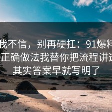 以前我不信，别再硬扛：91爆料网护肤的正确做法我替你把流程讲透了，其实答案早就写明了