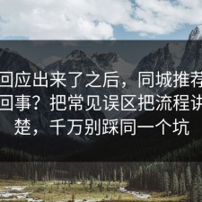 官方回应出来了之后，同城推荐到底怎么回事？把常见误区把流程讲透清楚，千万别踩同一个坑