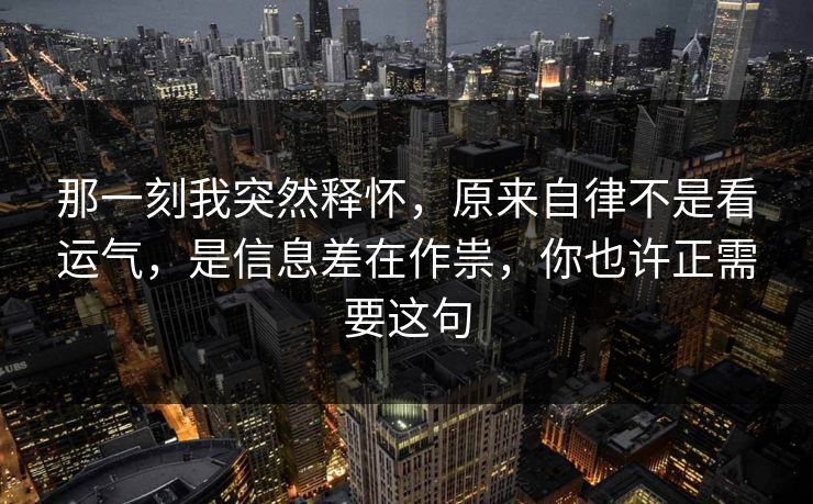 那一刻我突然释怀，原来自律不是看运气，是信息差在作祟，你也许正需要这句  第1张