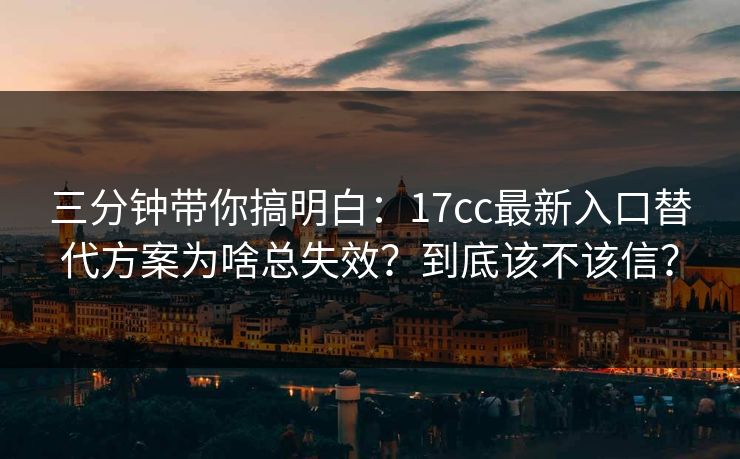 三分钟带你搞明白：17cc最新入口替代方案为啥总失效？到底该不该信？  第1张