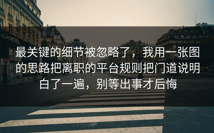 最关键的细节被忽略了，我用一张图的思路把离职的平台规则把门道说明白了一遍，别等出事才后悔