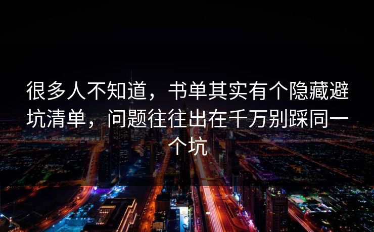 很多人不知道,书单其实有个隐藏避坑清单,问题往往出在千万别踩同一个坑 第1张 很多人不知道,书单其实有个隐藏避坑清单,问题往往出在千万别踩同一个坑 第1张