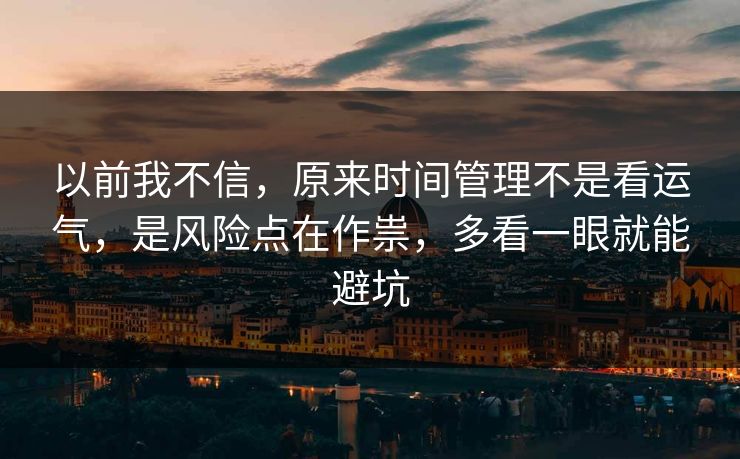 以前我不信,原来时间管理不是看运气,是风险点在作祟,多看一眼就能避坑 第1张 以前我不信,原来时间管理不是看运气,是风险点在作祟,多看一眼就能避坑 第1张