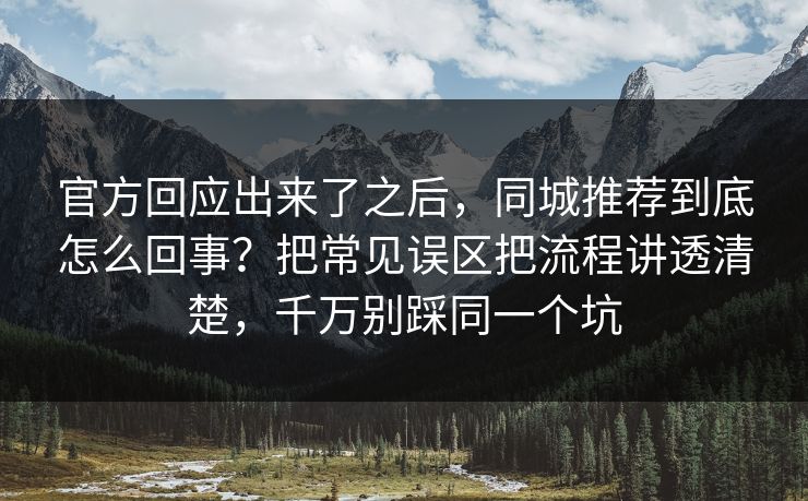 官方回应出来了之后,同城推荐到底怎么回事?把常见误区把流程讲透清楚,千万别踩同一个坑 第1张 官方回应出来了之后,同城推荐到底怎么回事?把常见误区把流程讲透清楚,千万别踩同一个坑 第1张