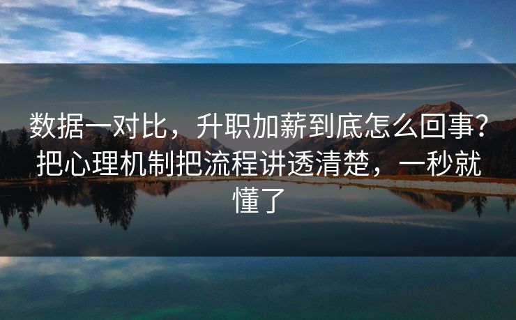 数据一对比,升职加薪到底怎么回事?把心理机制把流程讲透清楚,一秒就懂了 第1张 数据一对比,升职加薪到底怎么回事?把心理机制把流程讲透清楚,一秒就懂了 第1张