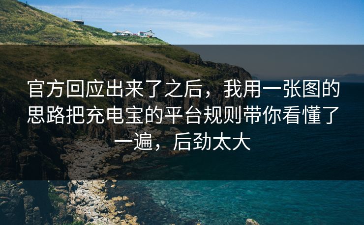 官方回应出来了之后,我用一张图的思路把充电宝的平台规则带你看懂了一遍,后劲太大 第1张 官方回应出来了之后,我用一张图的思路把充电宝的平台规则带你看懂了一遍,后劲太大 第1张