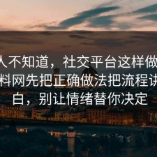 很多人不知道，社交平台这样做最稳：91爆料网先把正确做法把流程讲透明白，别让情绪替你决定