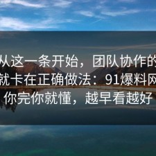 反转从这一条开始，团队协作的争议其实就卡在正确做法：91爆料网告诉你完你就懂，越早看越好