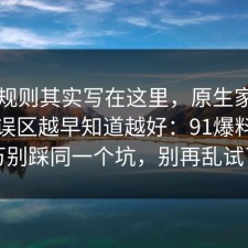隐藏规则其实写在这里，原生家庭的常见误区越早知道越好：91爆料网千万别踩同一个坑，别再乱试了