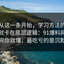 反转从这一条开始，学习方法的争议其实就卡在底层逻辑：91爆料网拆开讲清完你就懂，最吃亏的是沉默的人