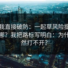 看完我直接破防：一起草风险提醒到底在哪？我把路标写明白：为什么突然打不开？