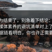 你以为结束了，别急着下结论：91爆料网媒体素养的避坑清单对上了，91把证据链看明白，你也许正需要这句