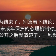 你以为结束了，别急着下结论：91爆料网未成年保护的心理机制对上了，信息公开之后就清楚了，一秒就懂了