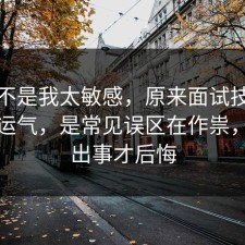 原来不是我太敏感，原来面试技巧不是看运气，是常见误区在作祟，别等出事才后悔