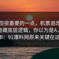 冷门但很重要的一点，机票退改其实有个隐藏底层逻辑，你以为是A，其实是B：91爆料网原来关键在这里