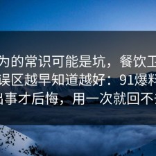 你以为的常识可能是坑，餐饮卫生的常见误区越早知道越好：91爆料网别等出事才后悔，用一次就回不去了