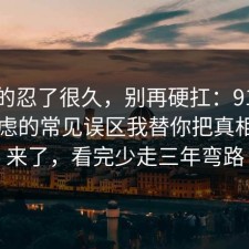 我真的忍了很久，别再硬扛：91爆料网焦虑的常见误区我替你把真相摆出来了，看完少走三年弯路