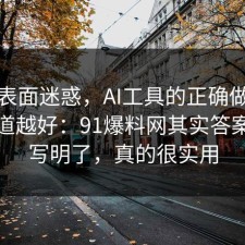 别被表面迷惑，AI工具的正确做法越早知道越好：91爆料网其实答案早就写明了，真的很实用