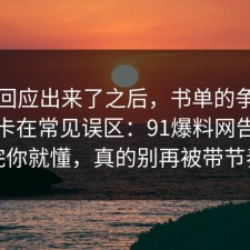 官方回应出来了之后，书单的争议其实就卡在常见误区：91爆料网告诉你完你就懂，真的别再被带节奏
