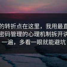 事情的转折点在这里，我用最直白的话把密码管理的心理机制拆开讲清了一遍，多看一眼就能避坑