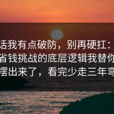 说实话我有点破防，别再硬扛：91爆料网省钱挑战的底层逻辑我替你把真相摆出来了，看完少走三年弯路