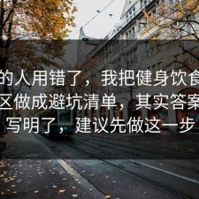 90%的人用错了，我把健身饮食的常见误区做成避坑清单，其实答案早就写明了，建议先做这一步