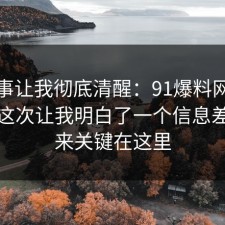 这件事让我彻底清醒：91爆料网情绪管理这次让我明白了一个信息差，原来关键在这里
