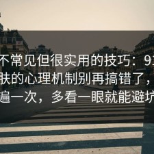 一个不常见但很实用的技巧：91爆料网护肤的心理机制别再搞错了，捋一遍一次，多看一眼就能避坑