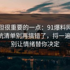 冷门但很重要的一点：91爆料网护肤的避坑清单别再搞错了，捋一遍一次，别让情绪替你决定