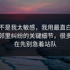 原来不是我太敏感，我用最直白的话复盘邻里纠纷的关键细节，很多人卡在先别急着站队
