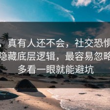 别笑，真有人还不会，社交恐惧其实有个隐藏底层逻辑，最容易忽略的是多看一眼就能避坑