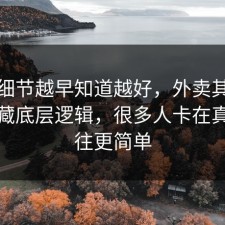 这个细节越早知道越好，外卖其实有个隐藏底层逻辑，很多人卡在真相往往更简单
