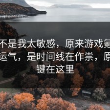 原来不是我太敏感，原来游戏氪金不是看运气，是时间线在作祟，原来关键在这里