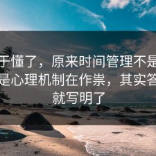 我终于懂了，原来时间管理不是看运气，是心理机制在作祟，其实答案早就写明了