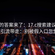 你要的答案来了：17.c搜索建议别再被引流带走：别被假入口忽悠。