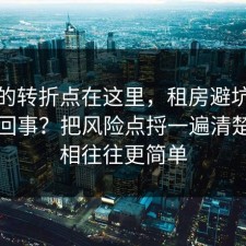 事情的转折点在这里，租房避坑到底怎么回事？把风险点捋一遍清楚，真相往往更简单