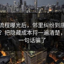 幕后流程曝光后，邻里纠纷到底怎么回事？把隐藏成本捋一遍清楚，别被一句话骗了